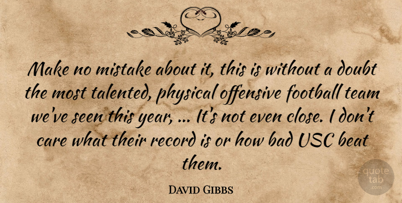 David Gibbs Quote About Bad, Beat, Care, Doubt, Football: Make No Mistake About It...
