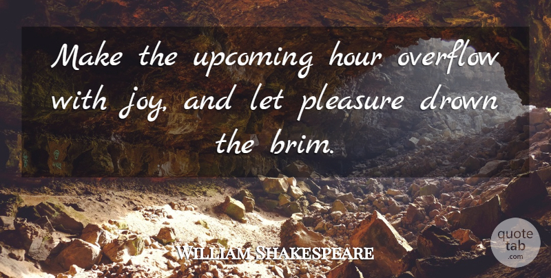 William Shakespeare Quote About Joy, Hours, Pleasure: Make The Upcoming Hour Overflow...