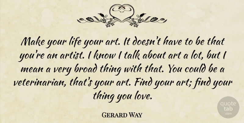 Gerard Way Quote About Art, Mean, Veterinarian: Make Your Life Your Art...
