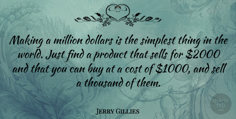 Jerry Gillies Quote About Cost, World, Dollars: Making A Million Dollars Is...
