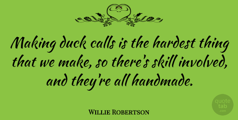 Willie Robertson Quote About Calls, Hardest: Making Duck Calls Is The...