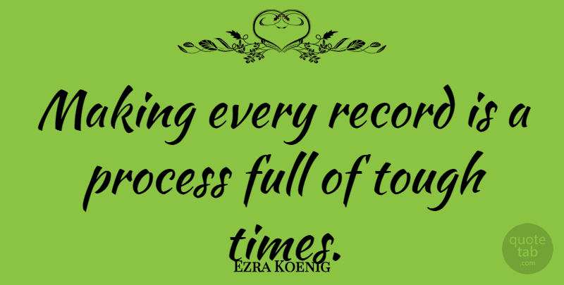 Ezra Koenig Quote About Tough Times, Records, Tough: Making Every Record Is A...