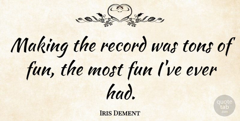 Iris Dement Quote About Fun, Records: Making The Record Was Tons...