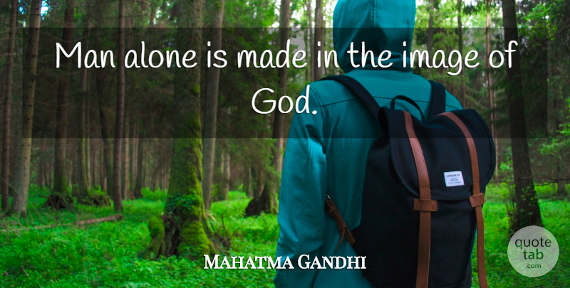Mahatma Gandhi Quote About God, Men, Made: Man Alone Is Made In...