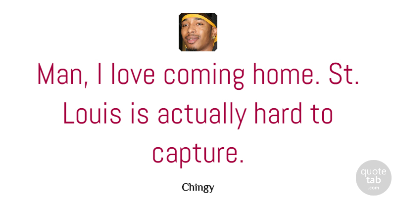Chingy Quote About American Musician, Coming, Hard, Louis, Love: Man I Love Coming Home...
