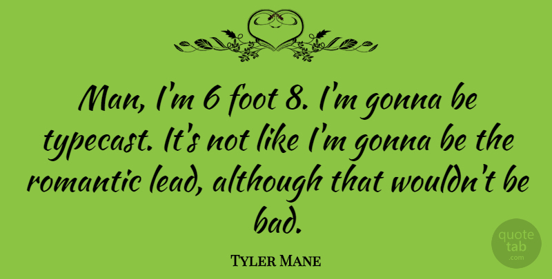 Tyler Mane Quote About Although, Gonna, Romantic: Man Im 6 Foot 8...
