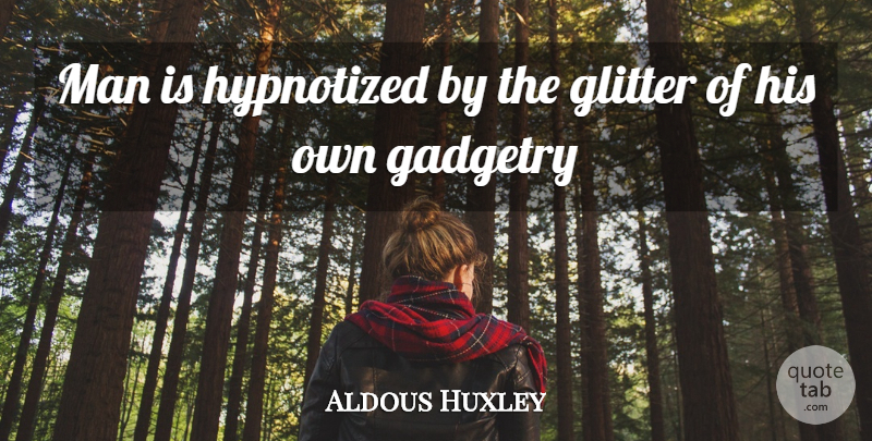 Aldous Huxley Quote About Men, Glitter: Man Is Hypnotized By The...