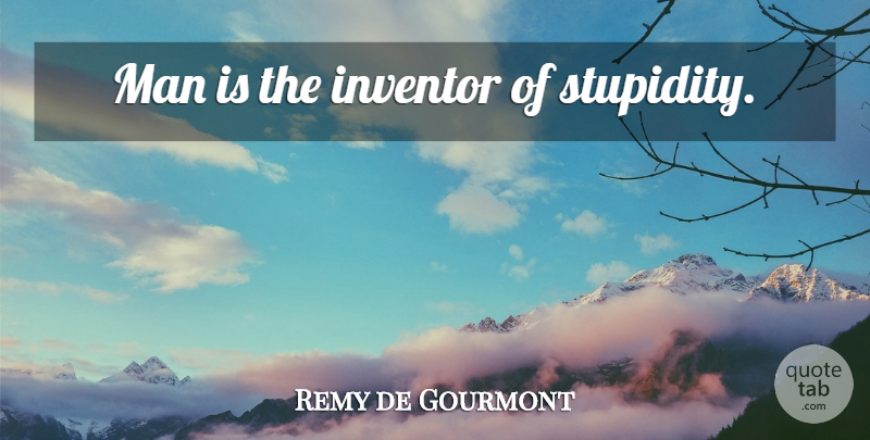 Remy de Gourmont Quote About Men, Stupidity, Invention: Man Is The Inventor Of...