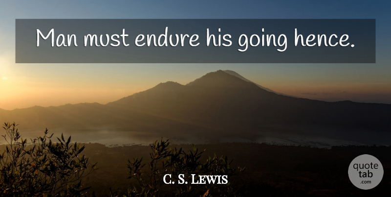 C. S. Lewis Quote About Tombstone, Men, Endure: Man Must Endure His Going...