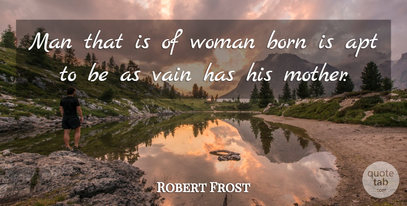 Robert Frost Quote About Mother, Men, Vanity: Man That Is Of Woman...