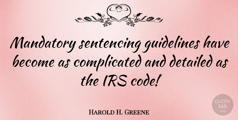 Harold H. Greene Quote About Irs, Complicated, Guidelines: Mandatory Sentencing Guidelines Have Become...