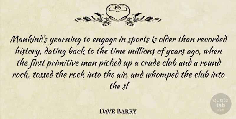 Dave Barry Quote About Club, Crude, Dating, Engage, Man: Mankinds Yearning To Engage In...