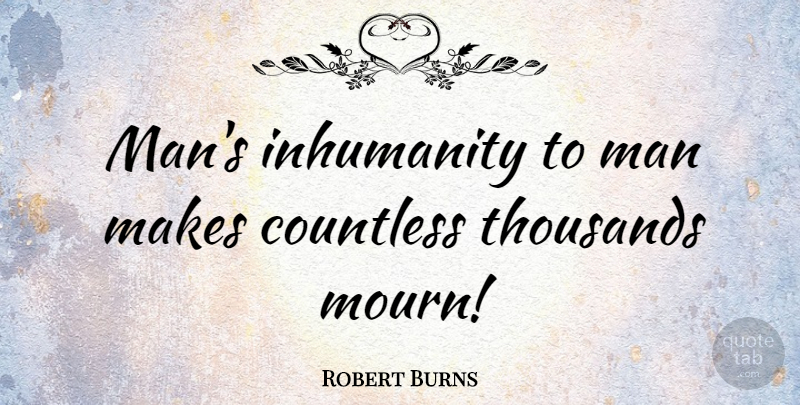 Robert Burns Quote About God, Men, Inhumanity To Man: Mans Inhumanity To Man Makes...