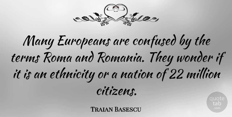 Traian Basescu Quote About Confused, Ethnicity, Citizens: Many Europeans Are Confused By...