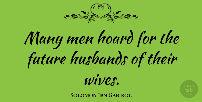 Solomon Ibn Gabirol Quote About Husband, Men, Wife: Many Men Hoard For The...