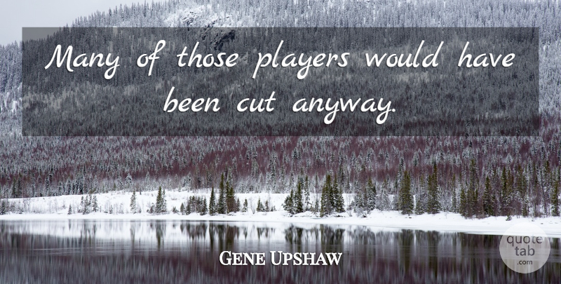 Gene Upshaw Quote About Cut, Players: Many Of Those Players Would...