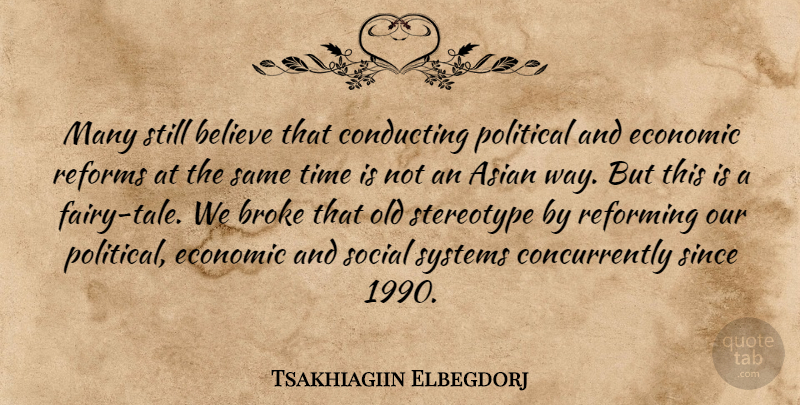 Tsakhiagiin Elbegdorj Quote About Asian, Believe, Broke, Conducting, Reforming: Many Still Believe That Conducting...