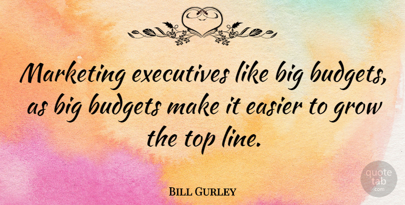 Bill Gurley Quote About Marketing, Lines, Bigs: Marketing Executives Like Big Budgets...