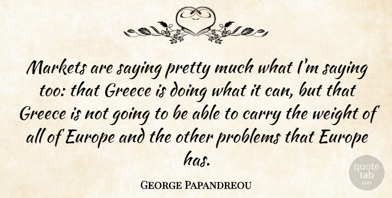 George Papandreou Quote About Europe, Weight, Able: Markets Are Saying Pretty Much...