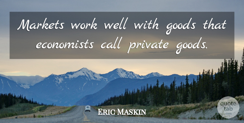 Eric Maskin Quote About Call, Goods, Markets, Work: Markets Work Well With Goods...