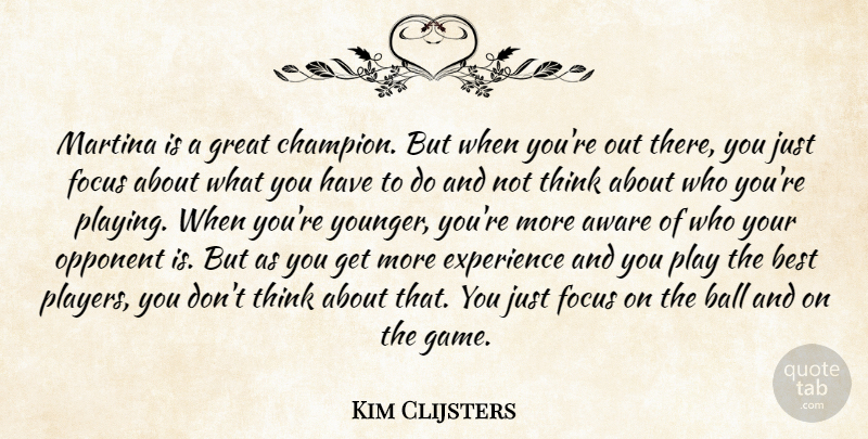 Kim Clijsters Quote About Aware, Ball, Best, Experience, Focus: Martina Is A Great Champion...