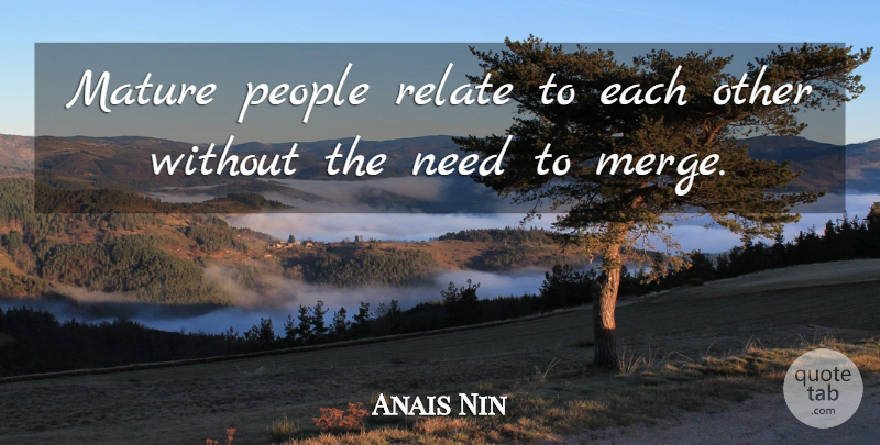 Anais Nin Quote About People, Independence, Needs: Mature People Relate To Each...