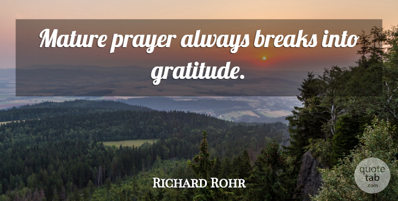 Richard Rohr Quote About Gratitude, Prayer, Mature: Mature Prayer Always Breaks Into...