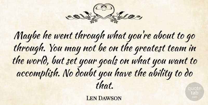 Len Dawson Quote About Ability, Doubt, Goals, Greatest, Maybe: Maybe He Went Through What...