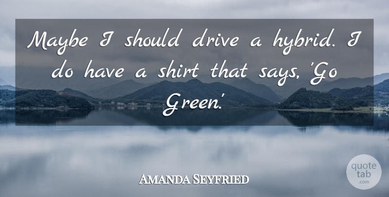 Amanda Seyfried Quote About Green, Shirts, Amanda: Maybe I Should Drive A...