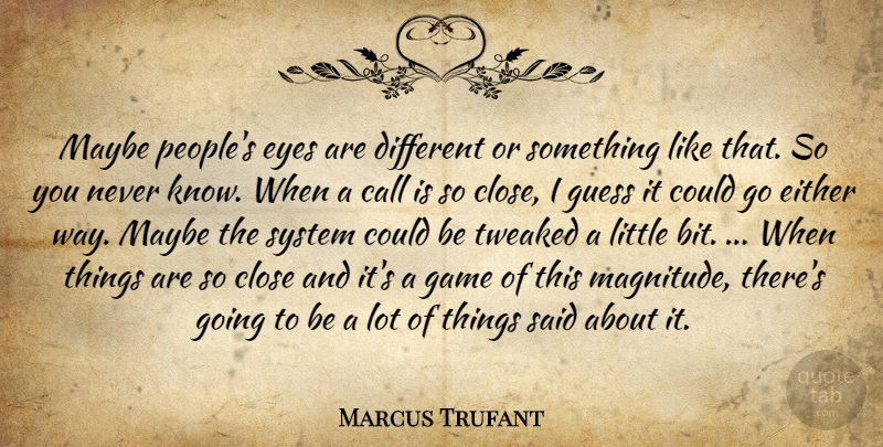 Marcus Trufant Quote About Call, Close, Either, Eyes, Game: Maybe Peoples Eyes Are Different...