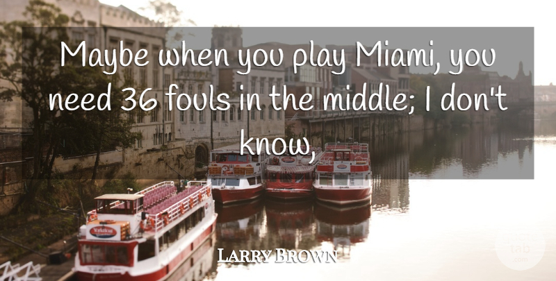 Larry Brown Quote About Maybe: Maybe When You Play Miami...