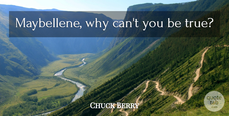Chuck Berry Quote About Being True: Maybellene Why Cant You Be...