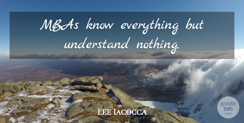 Lee Iacocca Quote About Mba, Knows: Mbas Know Everything But Understand...