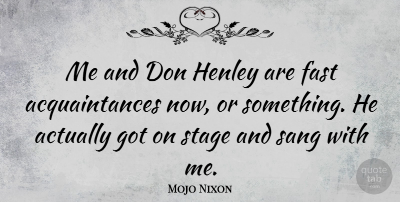 Mojo Nixon Quote About Stage, Acquaintance: Me And Don Henley Are...
