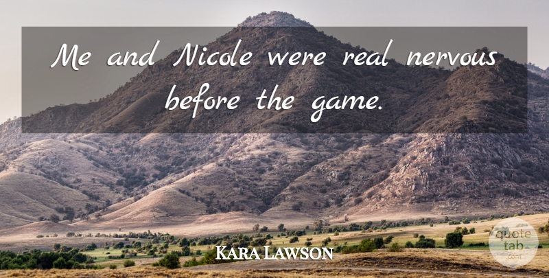 Kara Lawson Quote About Game, Nervous, Nicole: Me And Nicole Were Real...