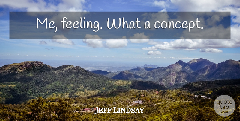 Jeff Lindsay Quote About Feelings, Concepts: Me Feeling What A Concept...