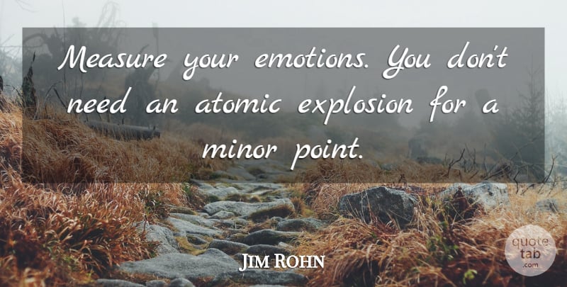 Jim Rohn Quote About Needs, Emotion, Explosions: Measure Your Emotions You Dont...