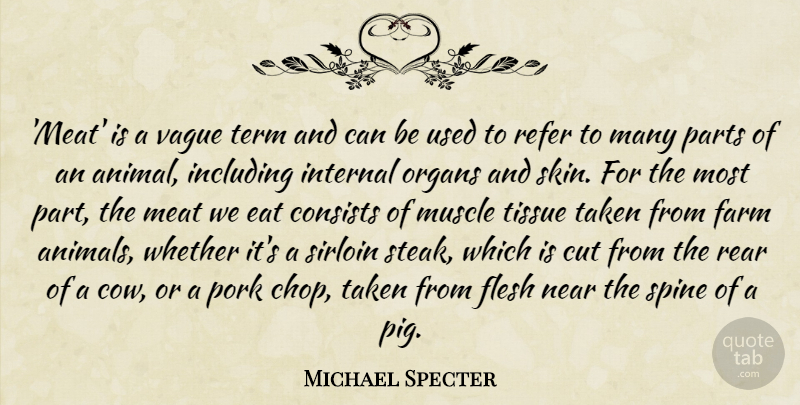 Michael Specter Quote About Consists, Cut, Eat, Farm, Flesh: Meat Is A Vague Term...