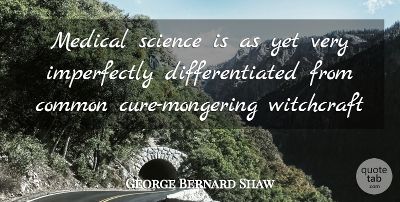 George Bernard Shaw Quote About Medical Science, Common, Cures: Medical Science Is As Yet...