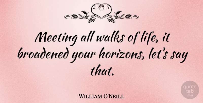 William O'Neill Quote About Life, Walks: Meeting All Walks Of Life...