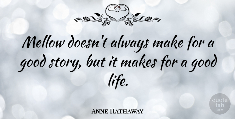 Anne Hathaway Quote About Good Life, Stories, Mellow: Mellow Doesnt Always Make For...