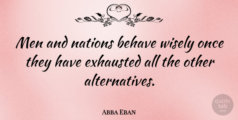 Abba Eban Quote About Behave, Exhausted, Men, Quotes: Men And Nations Behave Wisely...