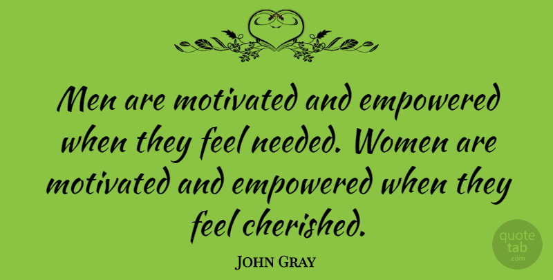 John Gray Quote About American Author, Empowered, Men, Women: Men Are Motivated And Empowered...