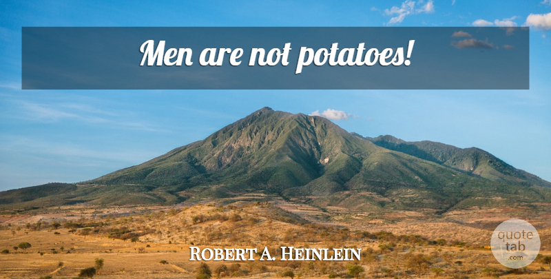 Robert A. Heinlein Quote About Men, Potatoes: Men Are Not Potatoes...