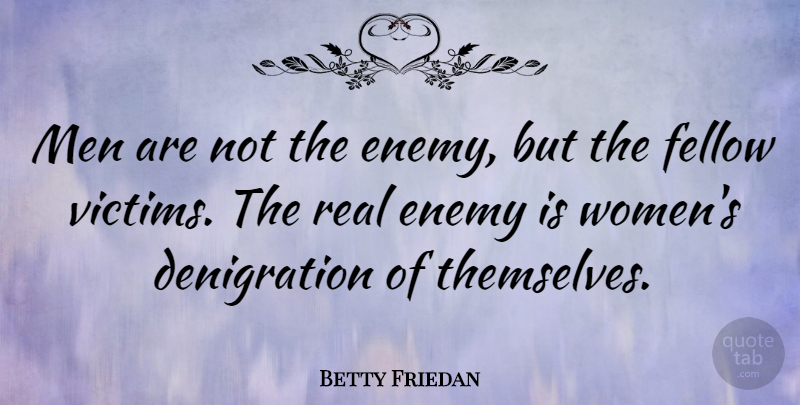 Betty Friedan Quote About Real, Women, Memorable: Men Are Not The Enemy...