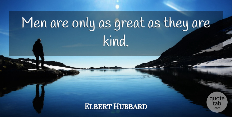 Elbert Hubbard Quote About Men, Literature, Kind: Men Are Only As Great...