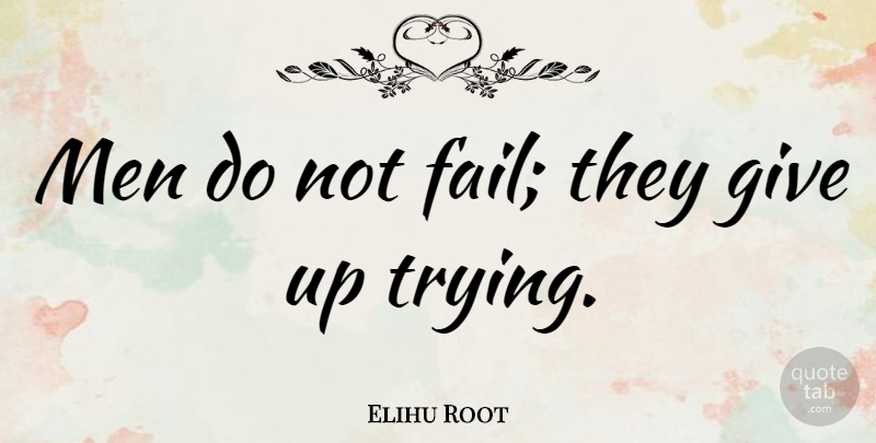 Elihu Root Quote About Giving Up, Men, Trying: Men Do Not Fail They...