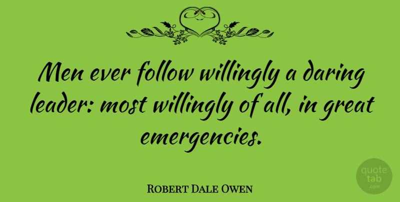 Robert Dale Owen Quote About Leadership, Men, Emergencies: Men Ever Follow Willingly A...