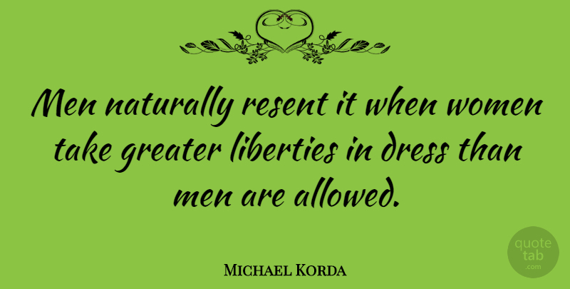 Michael Korda Quote About Women, Resent You, Liberty: Men Naturally Resent It When...
