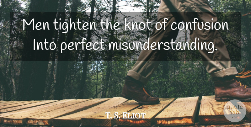 T. S. Eliot Quote About Men, Confusion, Perfect: Men Tighten The Knot Of...